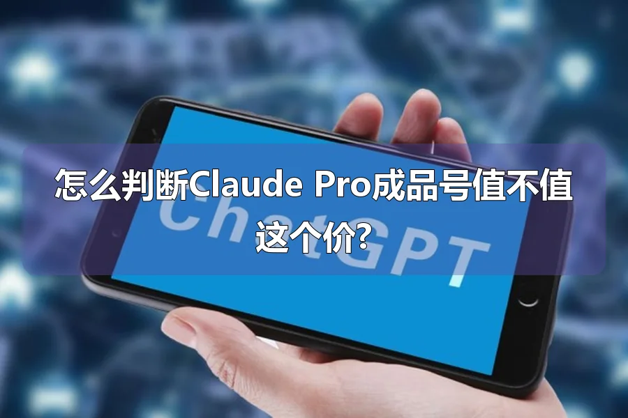 怎么判断Claude Pro成品号值不值这个价?